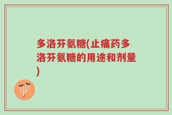 多洛芬氨糖(止痛药多洛芬氨糖的用途和剂量)-第1张图片-超越 多洛芬氨糖(止痛药多洛芬氨糖的用途和剂量)-第1张图片-超越