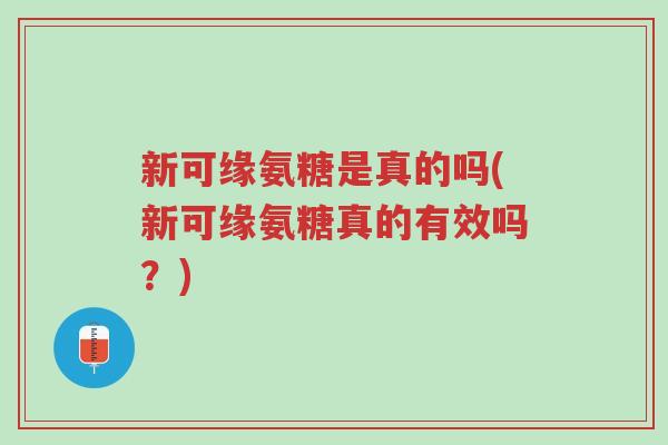 新可缘氨糖是真的吗(新可缘氨糖真的有效吗?)-第1张图片-超越 新可缘氨糖是真的吗(新可缘氨糖真的有效吗?)-第1张图片-超越