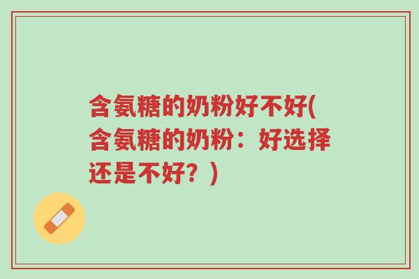 含氨糖的奶粉好不好(含氨糖的奶粉:好选择还是不好?)-第1张图片-超越 含氨糖的奶粉好不好(含氨糖的奶粉:好选择还是不好?)-第1张图片-超越