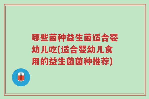 哪些菌种益生菌适合婴幼儿吃(适合婴幼儿食用的益生菌菌种推荐)-第1张图片-超越 哪些菌种益生菌适合婴幼儿吃(适合婴幼儿食用的益生菌菌种推荐)-第1张图片-超越