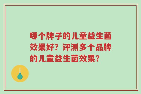 哪个牌子的儿童益生菌效果好?评测多个品牌的儿童益生菌效果?-第1张图片-超越 哪个牌子的儿童益生菌效果好?评测多个品牌的儿童益生菌效果?-第1张图片-超越