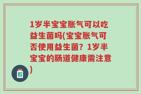 1岁半宝宝胀气可以吃益生菌吗(宝宝胀气可否使用益生菌?1岁半宝宝的肠道健康需注意)-第1张图片-超越 1岁半宝宝胀气可以吃益生菌吗(宝宝胀气可否使用益生菌?1岁半宝宝的肠道健康需注意)-第1张图片-超越