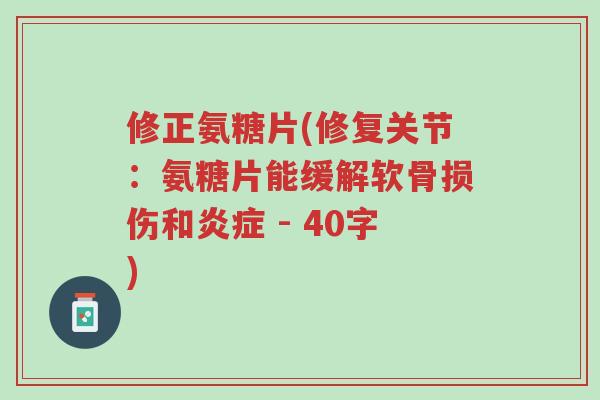 修正氨糖片(修复关节:氨糖片能缓解软骨损伤和炎症 - 40字)-第1张图片-超越 修正氨糖片(修复关节:氨糖片能缓解软骨损伤和炎症 - 40字)-第1张图片-超越