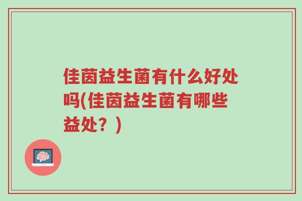 佳茵益生菌有什么好处吗(佳茵益生菌有哪些益处?)-第1张图片-超越 佳茵益生菌有什么好处吗(佳茵益生菌有哪些益处?)-第1张图片-超越