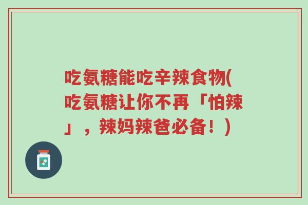 吃氨糖能吃辛辣食物(吃氨糖让你不再「怕辣」,辣妈辣爸必备!)-第1张图片-超越 吃氨糖能吃辛辣食物(吃氨糖让你不再「怕辣」,辣妈辣爸必备!)-第1张图片-超越
