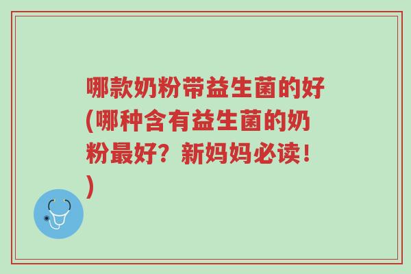 哪款奶粉带益生菌的好(哪种含有益生菌的奶粉最好?新妈妈必读!)-第1张图片-超越 哪款奶粉带益生菌的好(哪种含有益生菌的奶粉最好?新妈妈必读!)-第1张图片-超越