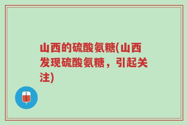 山西的硫酸氨糖(山西发现硫酸氨糖,引起关注)-第1张图片-超越 山西的硫酸氨糖(山西发现硫酸氨糖,引起关注)-第1张图片-超越