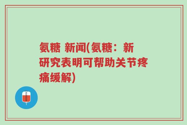 氨糖 新闻(氨糖:新研究表明可帮助关节疼痛缓解)-第1张图片-超越 氨糖 新闻(氨糖:新研究表明可帮助关节疼痛缓解)-第1张图片-超越