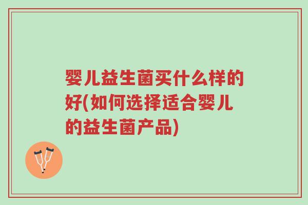 婴儿益生菌买什么样的好(如何选择适合婴儿的益生菌产品)-第1张图片-超越 婴儿益生菌买什么样的好(如何选择适合婴儿的益生菌产品)-第1张图片-超越