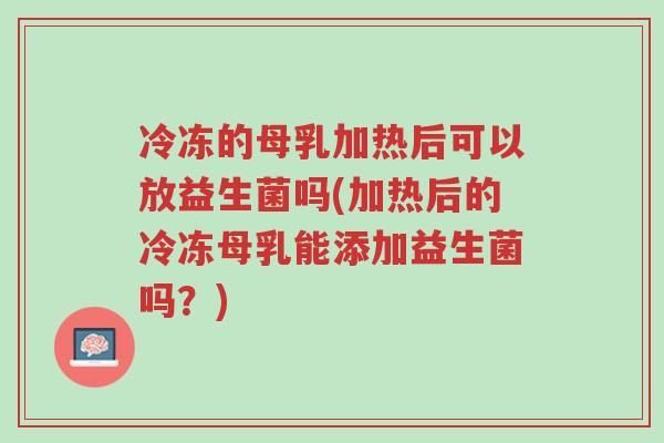 冷冻的母乳加热后可以放益生菌吗(加热后的冷冻母乳能添加益生菌吗?)-第1张图片-超越 冷冻的母乳加热后可以放益生菌吗(加热后的冷冻母乳能添加益生菌吗?)-第1张图片-超越