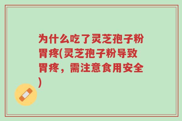 为什么吃了灵芝孢子粉胃疼(灵芝孢子粉导致胃疼,需注意食用安全)-第1张图片-超越 为什么吃了灵芝孢子粉胃疼(灵芝孢子粉导致胃疼,需注意食用安全)-第1张图片-超越