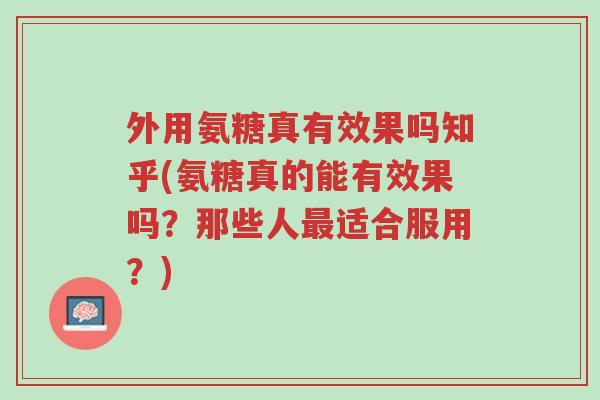 外用氨糖真有效果吗知乎(氨糖真的能有效果吗?那些人最适合服用?)-第1张图片-超越 外用氨糖真有效果吗知乎(氨糖真的能有效果吗?那些人最适合服用?)-第1张图片-超越