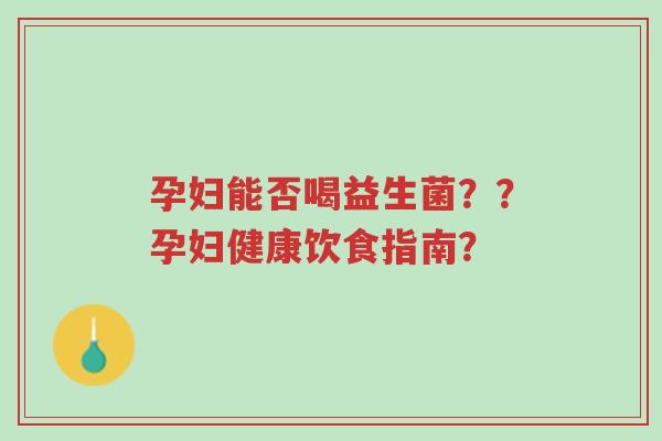 孕妇能否喝益生菌??孕妇健康饮食指南?-第1张图片-超越 孕妇能否喝益生菌??孕妇健康饮食指南?-第1张图片-超越