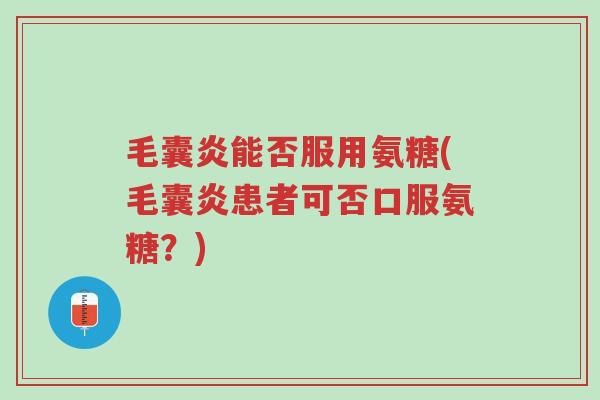 毛囊炎能否服用氨糖(毛囊炎患者可否口服氨糖?)-第1张图片-超越 毛囊炎能否服用氨糖(毛囊炎患者可否口服氨糖?)-第1张图片-超越