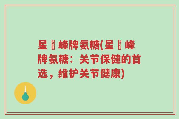 星玥峰牌氨糖(星玥峰牌氨糖:关节保健的首选,维护关节健康)-第1张图片-超越 星玥峰牌氨糖(星玥峰牌氨糖:关节保健的首选,维护关节健康)-第1张图片-超越