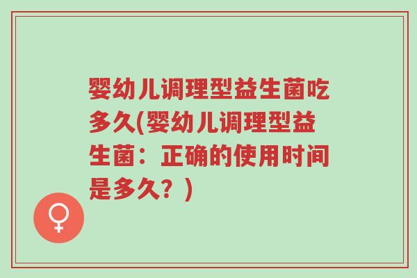 婴幼儿调理型益生菌吃多久(婴幼儿调理型益生菌:正确的使用时间是多久?)-第1张图片-超越 婴幼儿调理型益生菌吃多久(婴幼儿调理型益生菌:正确的使用时间是多久?)-第1张图片-超越