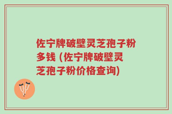 佐宁牌破壁灵芝孢子粉多钱 (佐宁牌破壁灵芝孢子粉价格查询)-第1张图片-超越 佐宁牌破壁灵芝孢子粉多钱 (佐宁牌破壁灵芝孢子粉价格查询)-第1张图片-超越