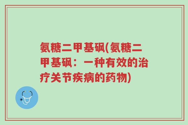 氨糖二甲基砜(氨糖二甲基砜:一种有效的治疗关节疾病的药物)-第1张图片-超越 氨糖二甲基砜(氨糖二甲基砜:一种有效的治疗关节疾病的药物)-第1张图片-超越
