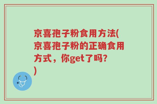 京喜孢子粉食用方法(京喜孢子粉的正确食用方式,你get了吗?)-第1张图片-超越 京喜孢子粉食用方法(京喜孢子粉的正确食用方式,你get了吗?)-第1张图片-超越