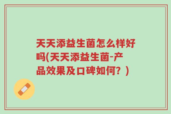 天天添益生菌怎么样好吗(天天添益生菌-产品效果及口碑如何?)-第1张图片-超越 天天添益生菌怎么样好吗(天天添益生菌-产品效果及口碑如何?)-第1张图片-超越