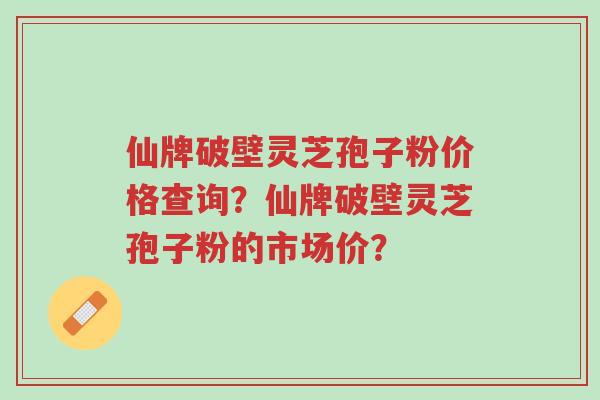 仙牌破壁灵芝孢子粉价格查询?仙牌破壁灵芝孢子粉的市场价?-第1张图片-超越 仙牌破壁灵芝孢子粉价格查询?仙牌破壁灵芝孢子粉的市场价?-第1张图片-超越