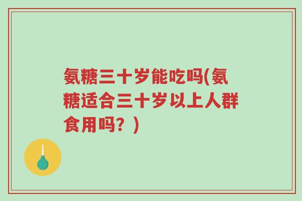 氨糖三十岁能吃吗(氨糖适合三十岁以上人群食用吗?)-第1张图片-超越 氨糖三十岁能吃吗(氨糖适合三十岁以上人群食用吗?)-第1张图片-超越
