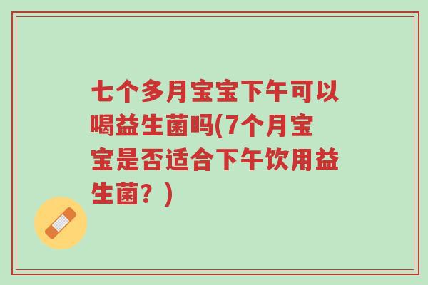 七个多月宝宝下午可以喝益生菌吗(7个月宝宝是否适合下午饮用益生菌?)-第1张图片-超越 七个多月宝宝下午可以喝益生菌吗(7个月宝宝是否适合下午饮用益生菌?)-第1张图片-超越