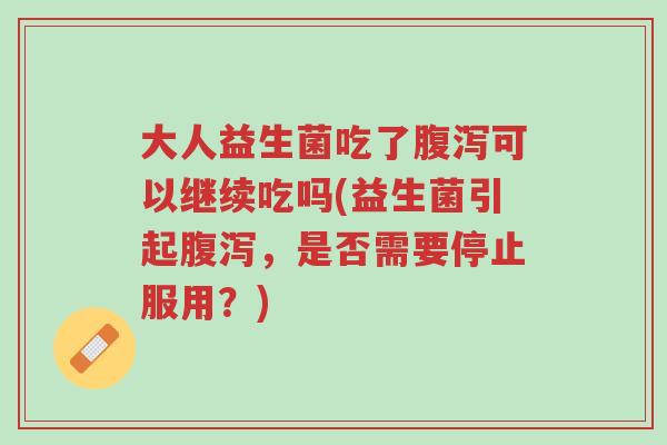 大人益生菌吃了腹泻可以继续吃吗(益生菌引起腹泻,是否需要停止服用?)-第1张图片-超越 大人益生菌吃了腹泻可以继续吃吗(益生菌引起腹泻,是否需要停止服用?)-第1张图片-超越