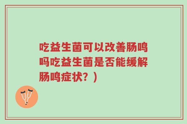吃益生菌可以改善肠鸣吗吃益生菌是否能缓解肠鸣症状?)-第1张图片-超越 吃益生菌可以改善肠鸣吗吃益生菌是否能缓解肠鸣症状?)-第1张图片-超越