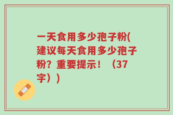 一天食用多少孢子粉(建议每天食用多少孢子粉?重要提示!(37字))-第1张图片-超越 一天食用多少孢子粉(建议每天食用多少孢子粉?重要提示!(37字))-第1张图片-超越