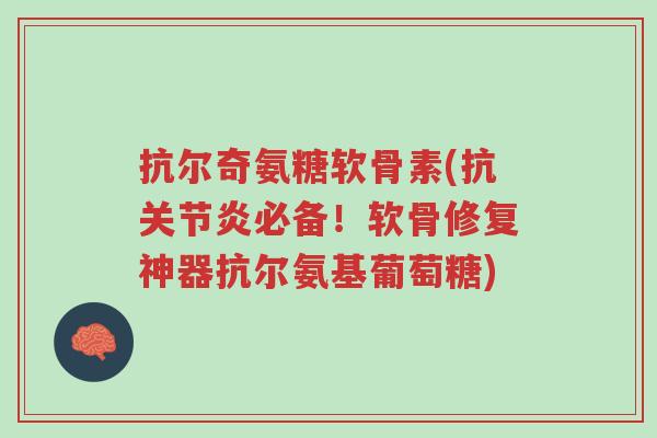 抗尔奇氨糖软骨素(抗关节炎必备!软骨修复神器抗尔氨基葡萄糖)-第1张图片-超越 抗尔奇氨糖软骨素(抗关节炎必备!软骨修复神器抗尔氨基葡萄糖)-第1张图片-超越