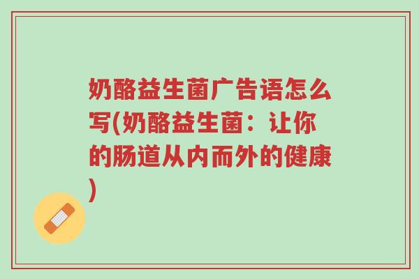 奶酪益生菌广告语怎么写(奶酪益生菌:让你的肠道从内而外的健康)-第1张图片-超越 奶酪益生菌广告语怎么写(奶酪益生菌:让你的肠道从内而外的健康)-第1张图片-超越