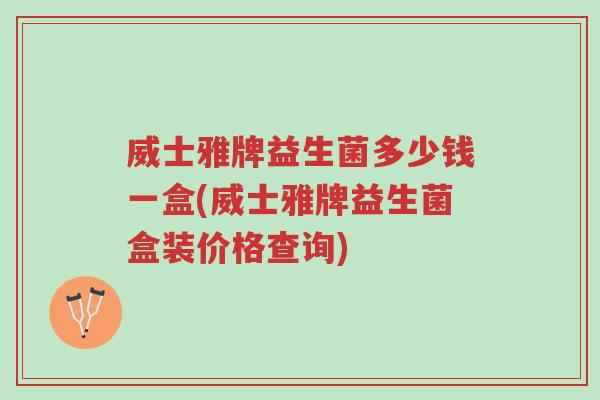 威士雅牌益生菌多少钱一盒(威士雅牌益生菌盒装价格查询)-第1张图片-超越 威士雅牌益生菌多少钱一盒(威士雅牌益生菌盒装价格查询)-第1张图片-超越