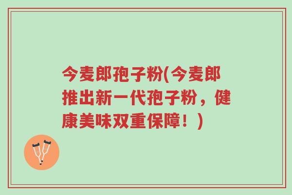 今麦郎孢子粉(今麦郎推出新一代孢子粉,健康美味双重保障!)-第1张图片-超越 今麦郎孢子粉(今麦郎推出新一代孢子粉,健康美味双重保障!)-第1张图片-超越