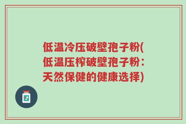 低温冷压破壁孢子粉(低温压榨破壁孢子粉:天然保健的健康选择)-第1张图片-超越 低温冷压破壁孢子粉(低温压榨破壁孢子粉:天然保健的健康选择)-第1张图片-超越