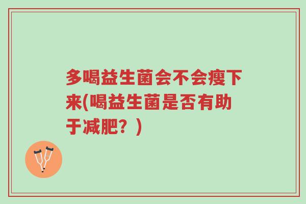 多喝益生菌会不会瘦下来(喝益生菌是否有助于减肥?)-第1张图片-超越 多喝益生菌会不会瘦下来(喝益生菌是否有助于减肥?)-第1张图片-超越