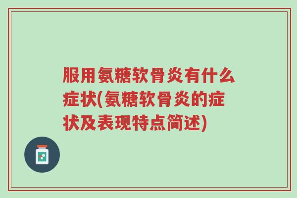 服用氨糖软骨炎有什么症状(氨糖软骨炎的症状及表现特点简述)-第1张图片-超越 服用氨糖软骨炎有什么症状(氨糖软骨炎的症状及表现特点简述)-第1张图片-超越