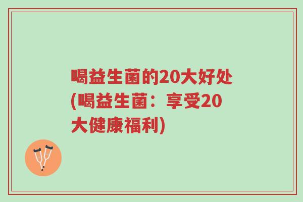 喝益生菌的20大好处(喝益生菌:享受20大健康福利)-第1张图片-超越 喝益生菌的20大好处(喝益生菌:享受20大健康福利)-第1张图片-超越