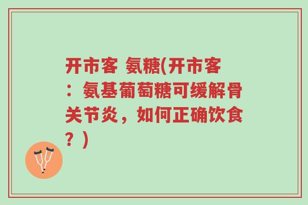 开市客 氨糖(开市客:氨基葡萄糖可缓解骨关节炎,如何正确饮食?)-第1张图片-超越 开市客 氨糖(开市客:氨基葡萄糖可缓解骨关节炎,如何正确饮食?)-第1张图片-超越
