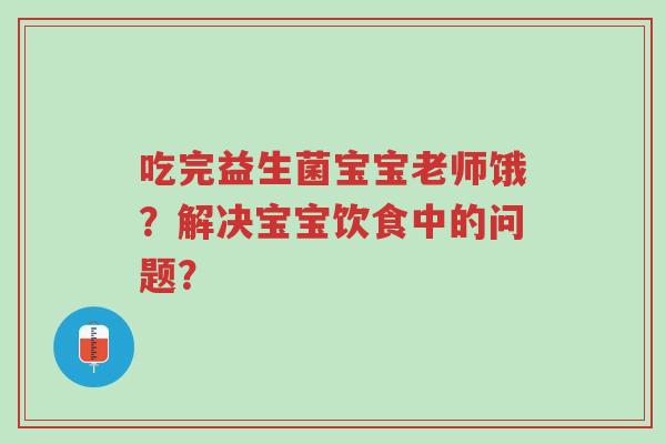 吃完益生菌宝宝老师饿?解决宝宝饮食中的问题?-第1张图片-超越 吃完益生菌宝宝老师饿?解决宝宝饮食中的问题?-第1张图片-超越
