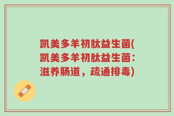凯美多羊初肽益生菌(凯美多羊初肽益生菌:滋养肠道,疏通排毒)-第1张图片-超越 凯美多羊初肽益生菌(凯美多羊初肽益生菌:滋养肠道,疏通排毒)-第1张图片-超越