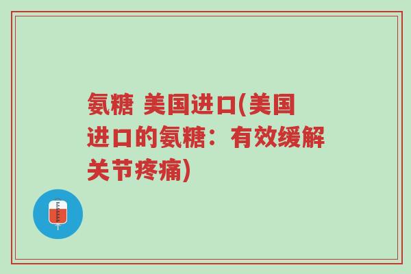 氨糖 美国进口(美国进口的氨糖:有效缓解关节疼痛)-第1张图片-超越 氨糖 美国进口(美国进口的氨糖:有效缓解关节疼痛)-第1张图片-超越