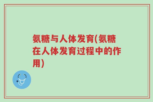 氨糖与人体发育(氨糖在人体发育过程中的作用)-第1张图片-超越 氨糖与人体发育(氨糖在人体发育过程中的作用)-第1张图片-超越
