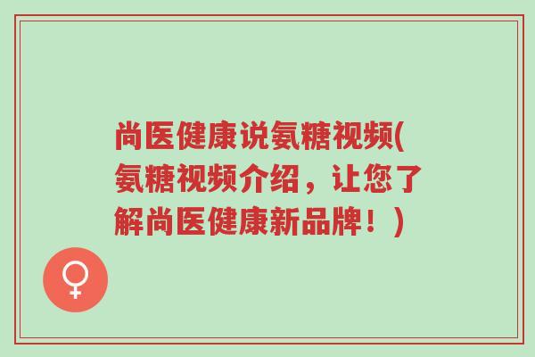 尚医健康说氨糖视频(氨糖视频介绍,让您了解尚医健康新品牌!)-第1张图片-超越 尚医健康说氨糖视频(氨糖视频介绍,让您了解尚医健康新品牌!)-第1张图片-超越