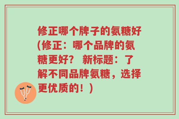 修正哪个牌子的氨糖好(修正:哪个品牌的氨糖更好? 新标题:了解不同品牌氨糖,选择更优质的!)-第1张图片-超越 修正哪个牌子的氨糖好(修正:哪个品牌的氨糖更好? 新标题:了解不同品牌氨糖,选择更优质的!)-第1张图片-超越