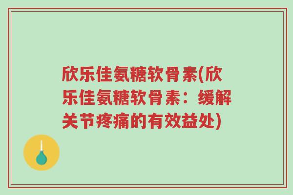 欣乐佳氨糖软骨素(欣乐佳氨糖软骨素:缓解关节疼痛的有效益处)-第1张图片-超越 欣乐佳氨糖软骨素(欣乐佳氨糖软骨素:缓解关节疼痛的有效益处)-第1张图片-超越
