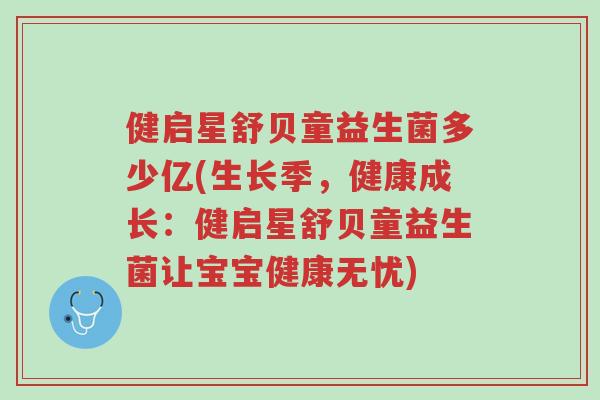 健启星舒贝童益生菌多少亿(生长季,健康成长:健启星舒贝童益生菌让宝宝健康无忧)-第1张图片-超越 健启星舒贝童益生菌多少亿(生长季,健康成长:健启星舒贝童益生菌让宝宝健康无忧)-第1张图片-超越