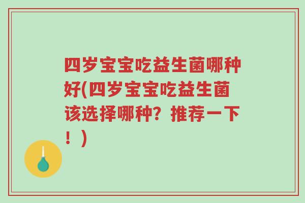 四岁宝宝吃益生菌哪种好(四岁宝宝吃益生菌该选择哪种?推荐一下!)-第1张图片-超越 四岁宝宝吃益生菌哪种好(四岁宝宝吃益生菌该选择哪种?推荐一下!)-第1张图片-超越