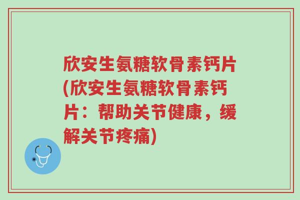 欣安生氨糖软骨素钙片(欣安生氨糖软骨素钙片:帮助关节健康,缓解关节疼痛)-第1张图片-超越 欣安生氨糖软骨素钙片(欣安生氨糖软骨素钙片:帮助关节健康,缓解关节疼痛)-第1张图片-超越