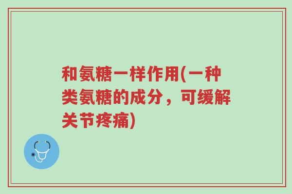 和氨糖一样作用(一种类氨糖的成分,可缓解关节疼痛)-第1张图片-超越 和氨糖一样作用(一种类氨糖的成分,可缓解关节疼痛)-第1张图片-超越